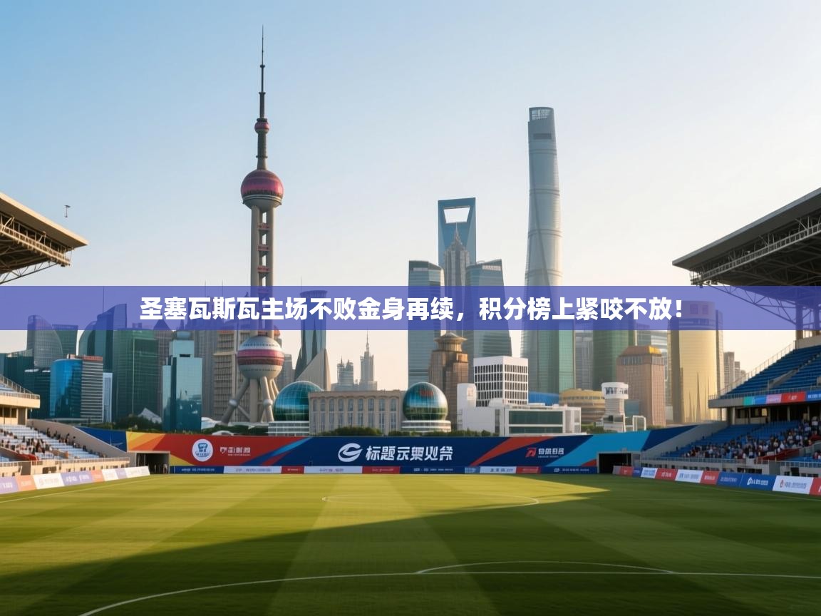 圣塞瓦斯瓦主场不败金身再续,积分榜上紧咬不放! 第1张