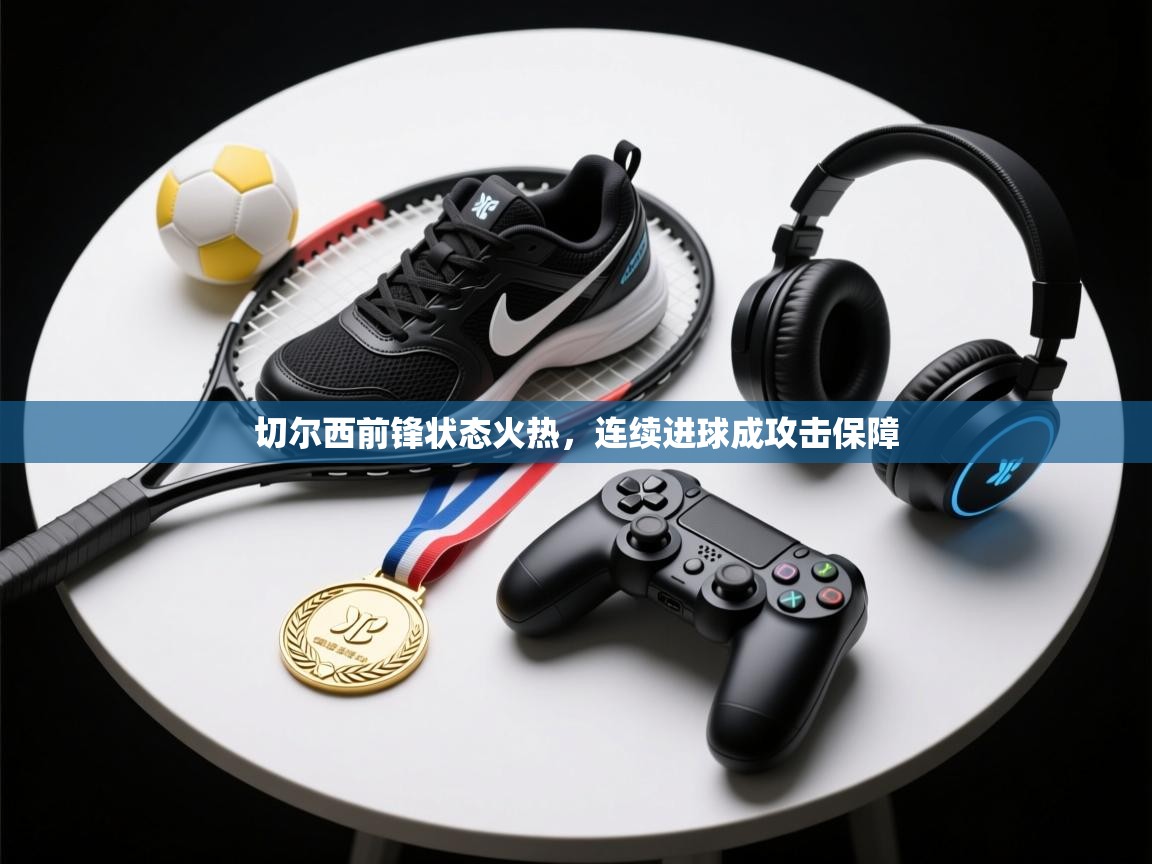 切尔西前锋状态火热，连续进球成攻击保障  第2张