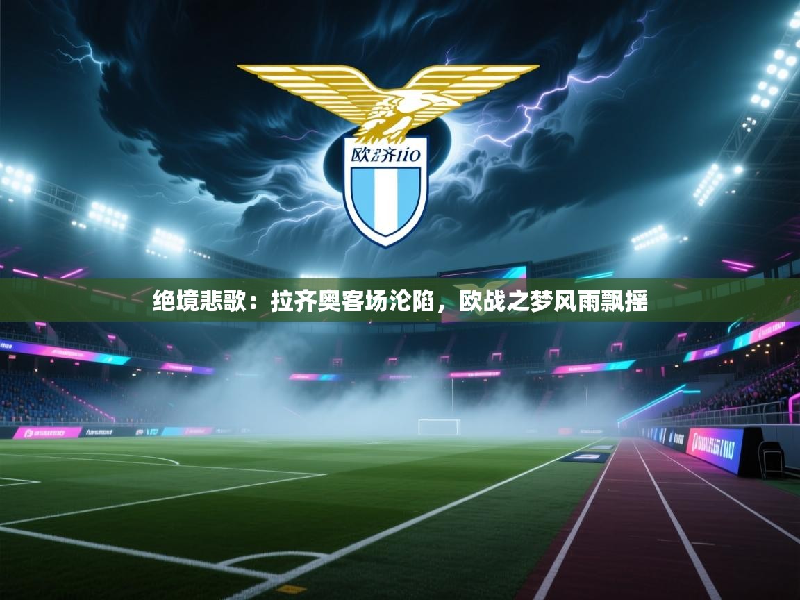 绝境悲歌：拉齐奥客场沦陷，欧战之梦风雨飘摇  第2张