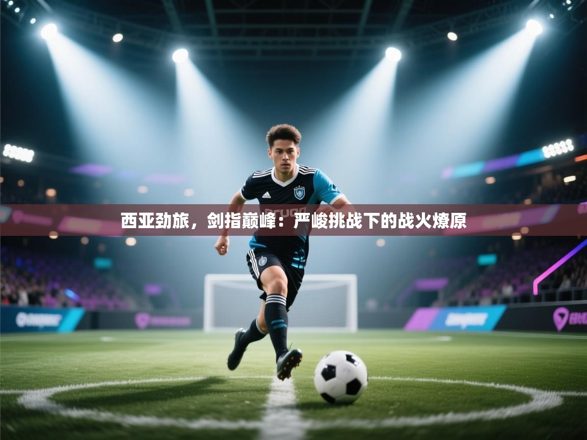 西亚劲旅，剑指巅峰：严峻挑战下的战火燎原  第1张