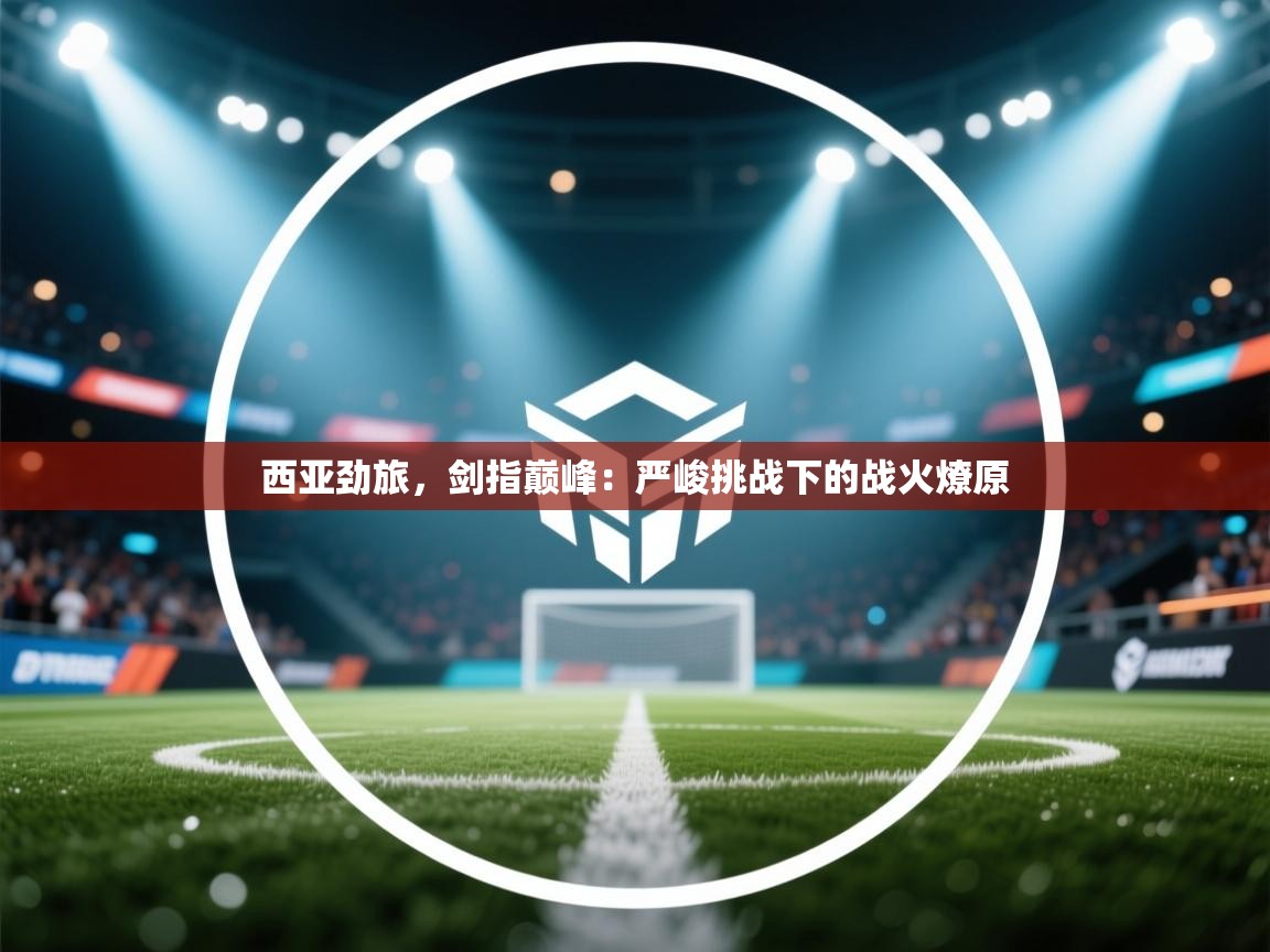 西亚劲旅，剑指巅峰：严峻挑战下的战火燎原  第2张