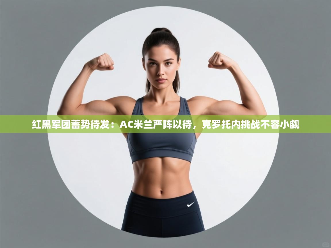 红黑军团蓄势待发：AC米兰严阵以待，克罗托内挑战不容小觑
